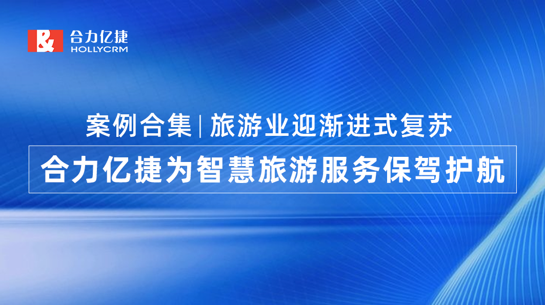 案例合集|旅游业迎渐进式复苏，合力亿捷为智慧旅游服务保驾护航